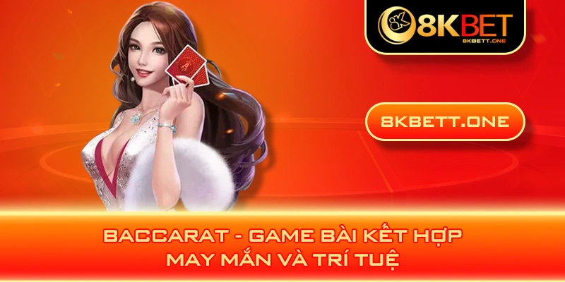 Baccarat - Game bài kết hợp may mắn và trí tuệ