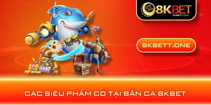 Các siêu phẩm có tại bắn cá 8KBET