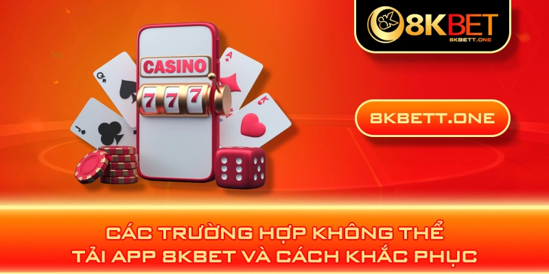 Các trường hợp không thể tải app 8KBET và cách khắc phục 