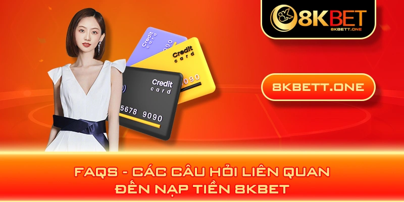 FAQS - Các câu hỏi liên quan đến nạp tiền 8KBET