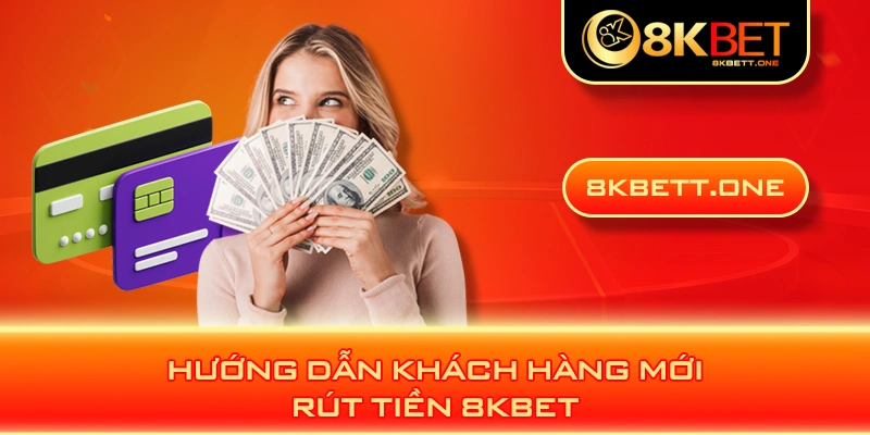 Hướng dẫn khách hàng mới rút tiền 8KBET