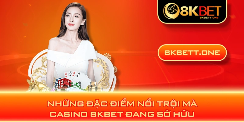 Những đặc điểm nổi trội mà Casino 8KBET đang sở hữu