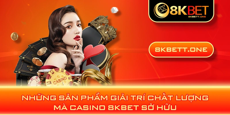 Những sản phẩm giải trí chất lượng mà Casino 8KBET sở hữu