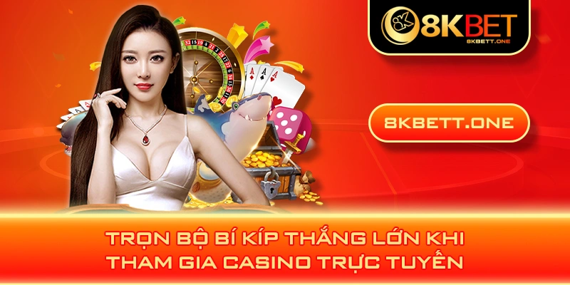 Trọn bộ bí kíp thắng lớn khi tham gia casino trực tuyến