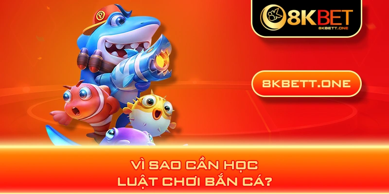 Vì sao cần học luật chơi bắn cá?