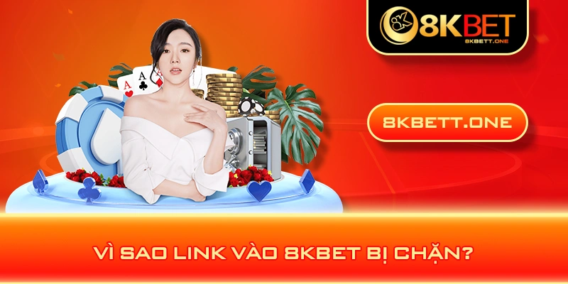 Vì sao link vào 8KBET bị chặn?