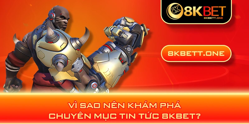 Vì sao nên khám phá chuyên mục tin tức 8KBET?